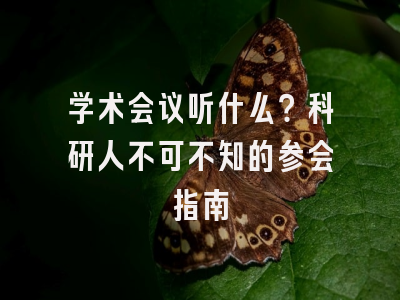 学术会议听什么？科研人不可不知的参会指南