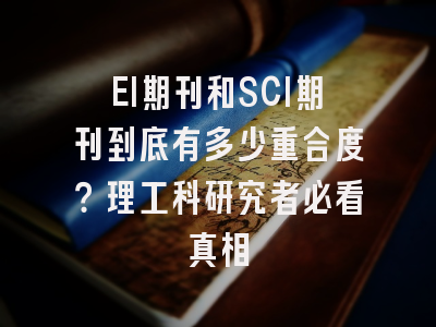 EI期刊和SCI期刊到底有多少重合度？理工科研究者必看真相