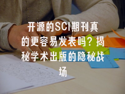 开源的SCI期刊真的更容易发表吗？揭秘学术出版的隐秘战场