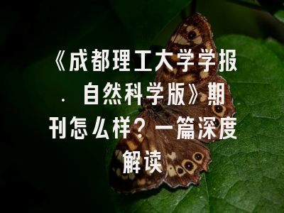 《成都理工大学学报. 自然科学版》期刊怎么样？一篇深度解读