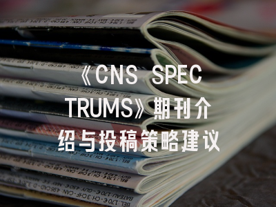《CNS SPECTRUMS》期刊介绍与投稿策略建议