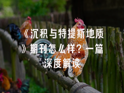 《沉积与特提斯地质》期刊怎么样？一篇深度解读