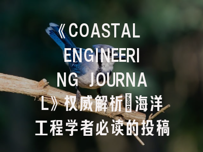 《COASTAL ENGINEERING JOURNAL》权威解析：海洋工程学者必读的投稿指南