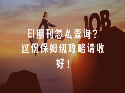 EI期刊怎么查询？这份保姆级攻略请收好！