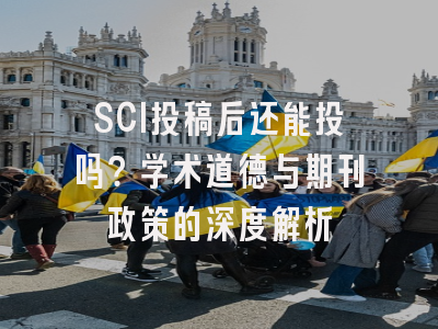 SCI投稿后还能投吗？学术道德与期刊政策的深度解析