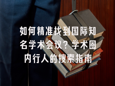 如何精准找到国际知名学术会议？学术圈内行人的搜索指南