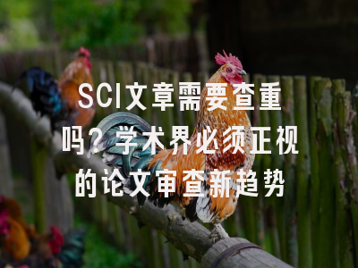 SCI文章需要查重吗？学术界必须正视的论文审查新趋势