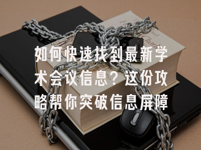 如何快速找到最新学术会议信息？这份攻略帮你突破信息屏障