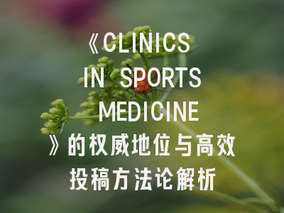《CLINICS IN SPORTS MEDICINE》的权威地位与高效投稿方法论解析