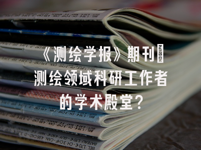《测绘学报》期刊：测绘领域科研工作者的学术殿堂？