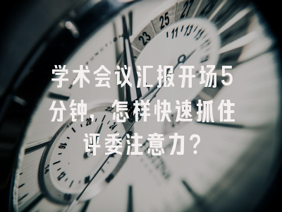学术会议汇报开场5分钟，怎样快速抓住评委注意力？