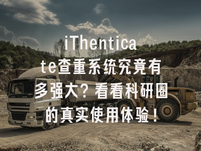 iThenticate查重系统究竟有多强大？看看科研圈的真实使用体验！