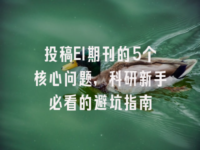 投稿EI期刊的5个核心问题，科研新手必看的避坑指南