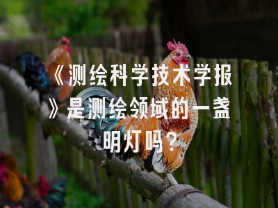 《测绘科学技术学报》是测绘领域的一盏明灯吗？