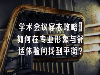 学术会议穿衣攻略：如何在专业形象与舒适体验间找到平衡？
