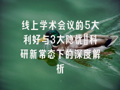 线上学术会议的5大利好与3大隐忧：科研新常态下的深度解析