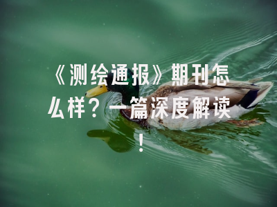《测绘通报》期刊怎么样？一篇深度解读！