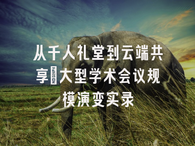 从千人礼堂到云端共享：大型学术会议规模演变实录