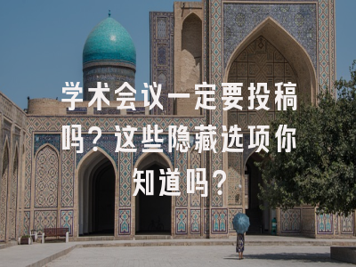 学术会议一定要投稿吗？这些隐藏选项你知道吗？