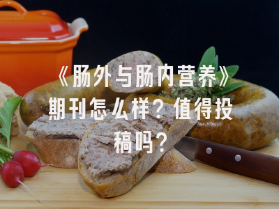 《肠外与肠内营养》期刊怎么样？值得投稿吗？
