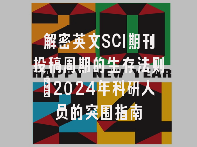 解密英文SCI期刊投稿周期的生存法则：2024年科研人员的突围指南