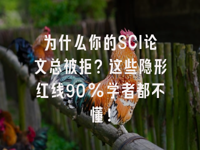 为什么你的SCI论文总被拒？这些隐形红线90%学者都不懂！