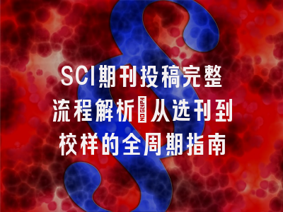 SCI期刊投稿完整流程解析：从选刊到校样的全周期指南