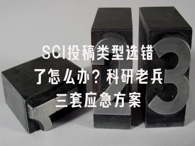 SCI投稿类型选错了怎么办？科研老兵三套应急方案