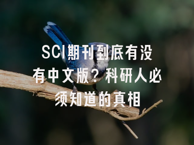 SCI期刊到底有没有中文版？科研人必须知道的真相