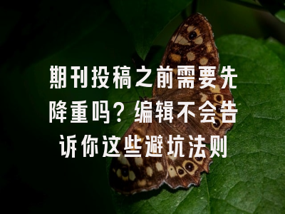 期刊投稿之前需要先降重吗？编辑不会告诉你这些避坑法则