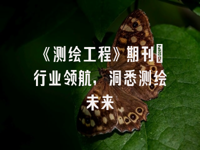 《测绘工程》期刊：行业领航，洞悉测绘未来