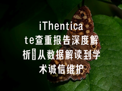 iThenticate查重报告深度解析：从数据解读到学术诚信维护