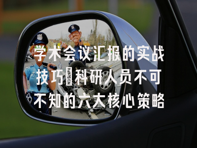 学术会议汇报的实战技巧：科研人员不可不知的六大核心策略