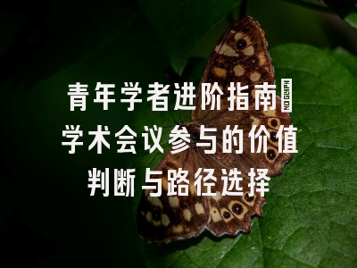 青年学者进阶指南：学术会议参与的价值判断与路径选择