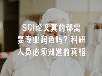 SCI论文真的都需要专业润色吗？科研人员必须知道的真相