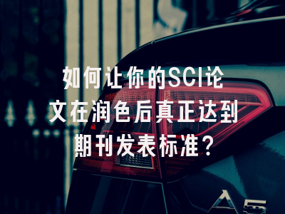 如何让你的SCI论文在润色后真正达到期刊发表标准？
