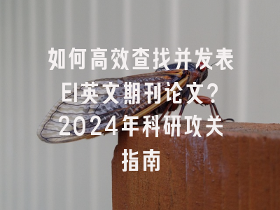 如何高效查找并发表EI英文期刊论文？2024年科研攻关指南