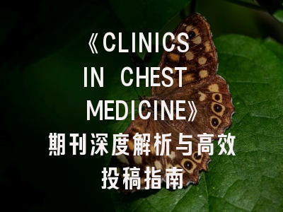 《CLINICS IN CHEST MEDICINE》期刊深度解析与高效投稿指南