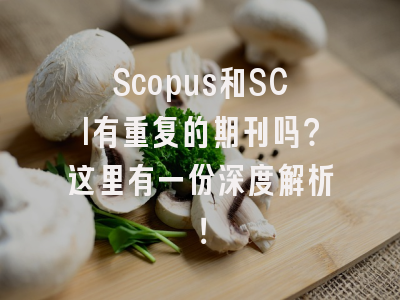 Scopus和SCI有重复的期刊吗？这里有一份深度解析！