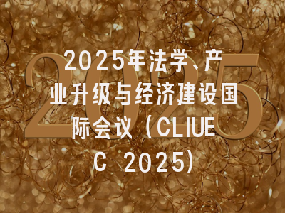 2025年法学、产业升级与经济建设国际会议（CLIUEC 2025）