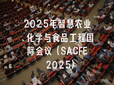 2025年智慧农业、化学与食品工程国际会议（SACFE 2025）