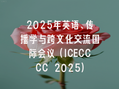 2025年英语、传播学与跨文化交流国际会议（ICECCCC 2025）