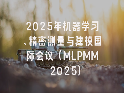 2025年机器学习、精密测量与建模国际会议（MLPMM 2025）