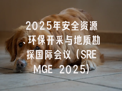 2025年安全资源、环保开采与地质勘探国际会议（SREMGE 2025）