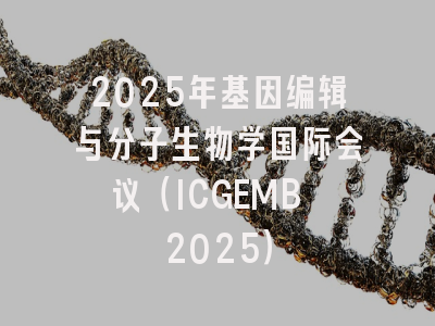 2025年基因编辑与分子生物学国际会议（ICGEMB 2025）