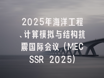 2025年海洋工程、计算模拟与结构抗震国际会议（MECSSR 2025）