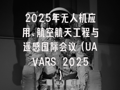 2025年无人机应用、航空航天工程与遥感国际会议（UAVARS 2025）