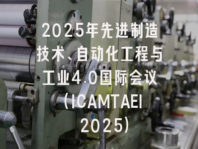 2025年先进制造技术、自动化工程与工业4.0国际会议（ICAMTAEI 2025）