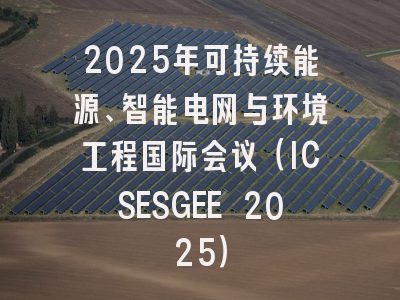 2025年可持续能源、智能电网与环境工程国际会议（ICSESGEE 2025）