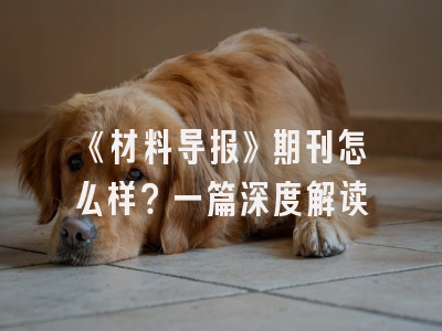 《材料导报》期刊怎么样？一篇深度解读